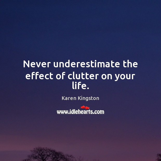 Never underestimate the effect of clutter on your life. Karen Kingston Picture Quote