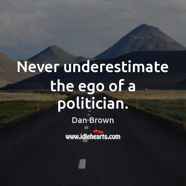 Never underestimate the ego of a politician. Dan Brown Picture Quote