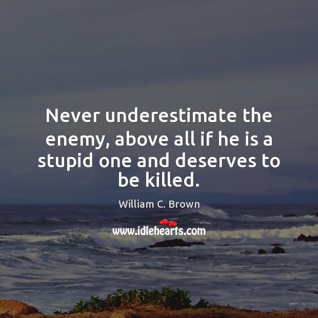 Never underestimate the enemy, above all if he is a stupid one and deserves to be killed. Underestimate Quotes Image