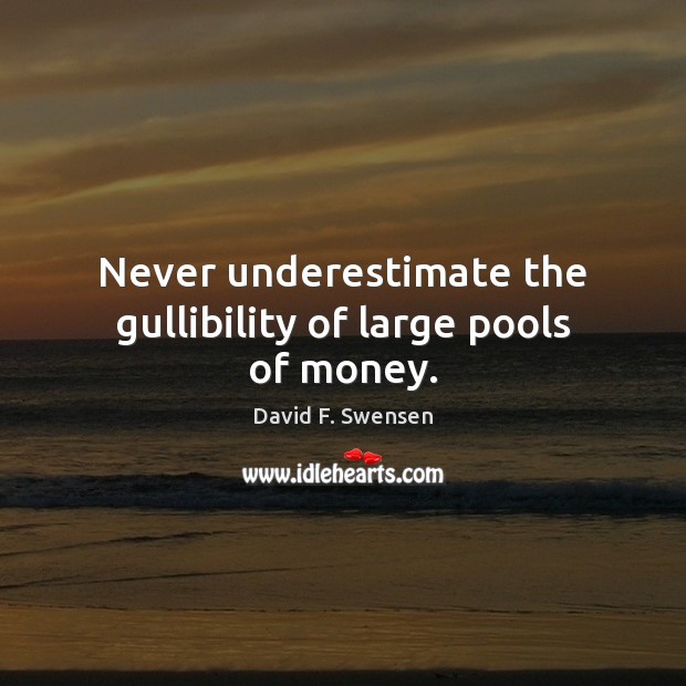 Never underestimate the gullibility of large pools of money. David F. Swensen Picture Quote