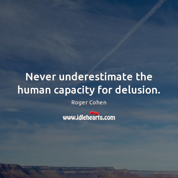 Never underestimate the human capacity for delusion. Roger Cohen Picture Quote