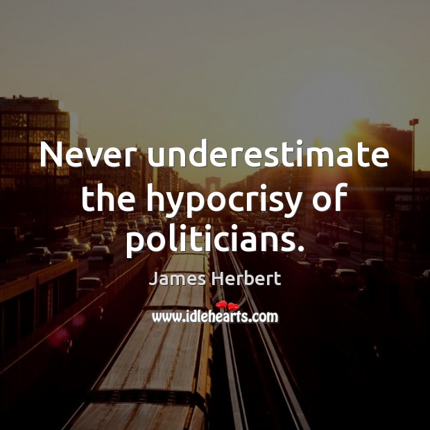 Never underestimate the hypocrisy of politicians. James Herbert Picture Quote
