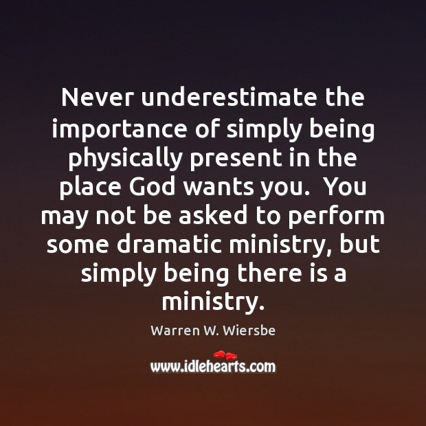 Never underestimate the importance of simply being physically present in the place Underestimate Quotes Image