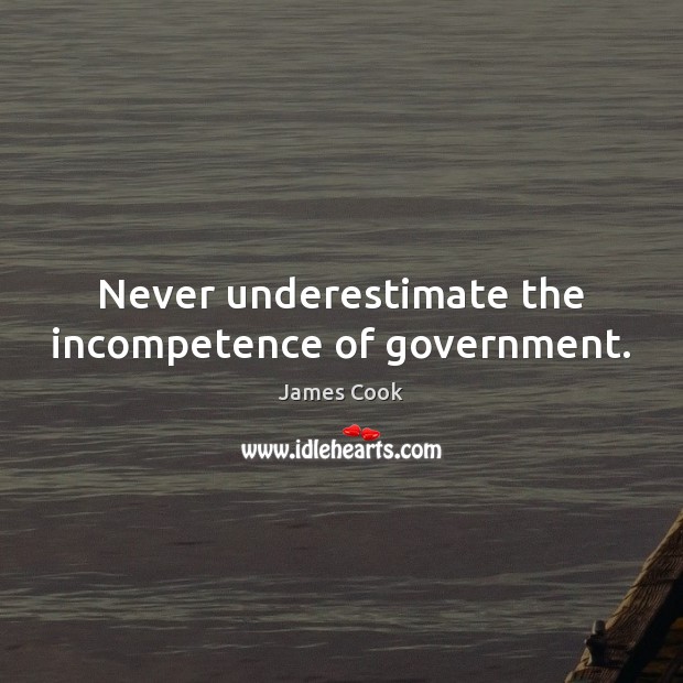 Never underestimate the incompetence of government. James Cook Picture Quote
