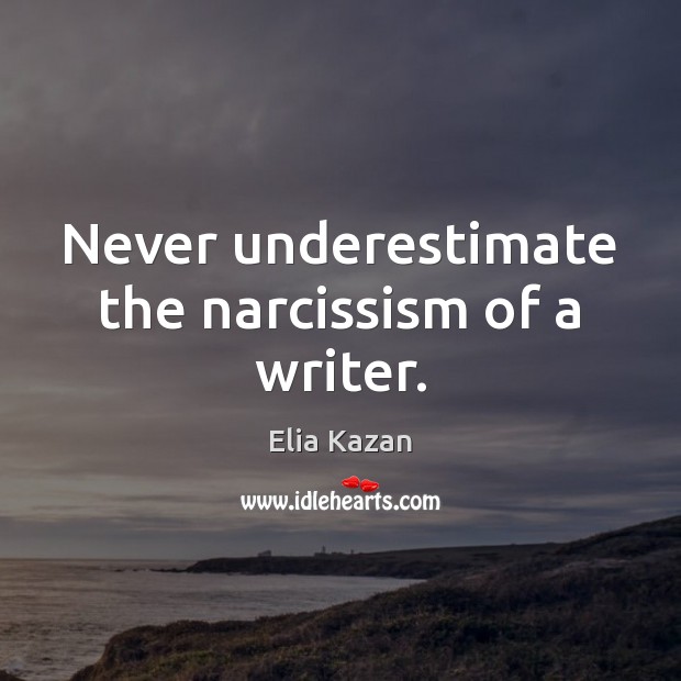 Never underestimate the narcissism of a writer. Elia Kazan Picture Quote