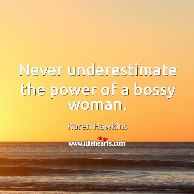 Never underestimate the power of a bossy woman. Karen Hawkins Picture Quote