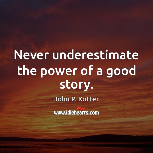 Never underestimate the power of a good story. John P. Kotter Picture Quote