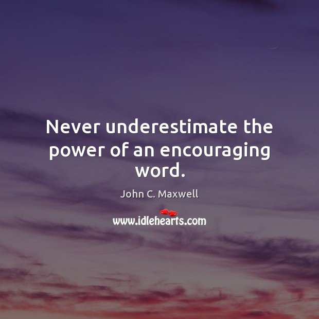 Never underestimate the power of an encouraging word. John C. Maxwell Picture Quote