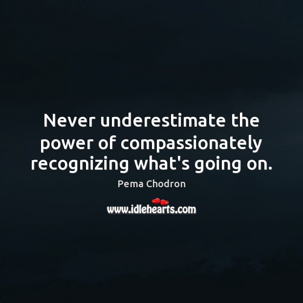 Never underestimate the power of compassionately recognizing what’s going on. Pema Chodron Picture Quote