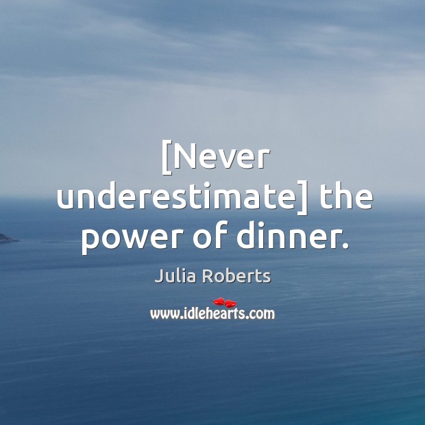 [Never underestimate] the power of dinner. Underestimate Quotes Image
