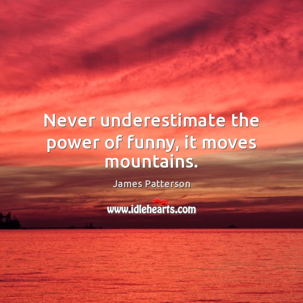 Never underestimate the power of funny, it moves mountains. Underestimate Quotes Image