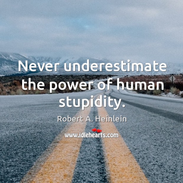 Never underestimate the power of human stupidity. Robert A. Heinlein Picture Quote