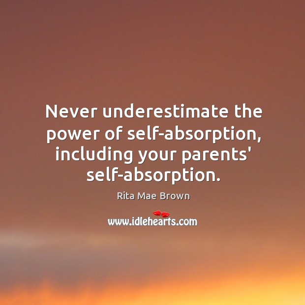 Never underestimate the power of self-absorption, including your parents’ self-absorption. Underestimate Quotes Image