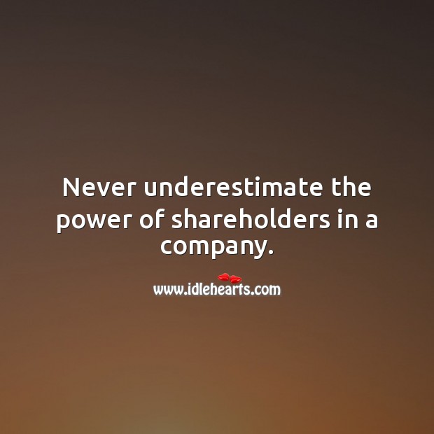 Never underestimate the power of shareholders in a company. Underestimate Quotes Image