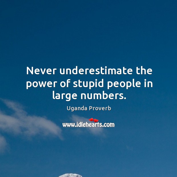 Never underestimate the power of stupid people in large numbers. Uganda Proverbs Image