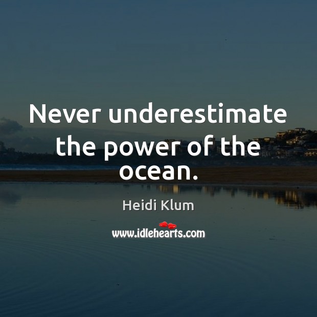 Never underestimate the power of the ocean. Heidi Klum Picture Quote