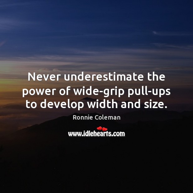 Never underestimate the power of wide-grip pull-ups to develop width and size. Underestimate Quotes Image