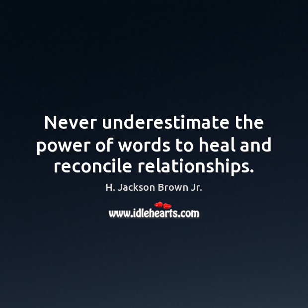 Never underestimate the power of words to heal and reconcile relationships. H. Jackson Brown Jr. Picture Quote