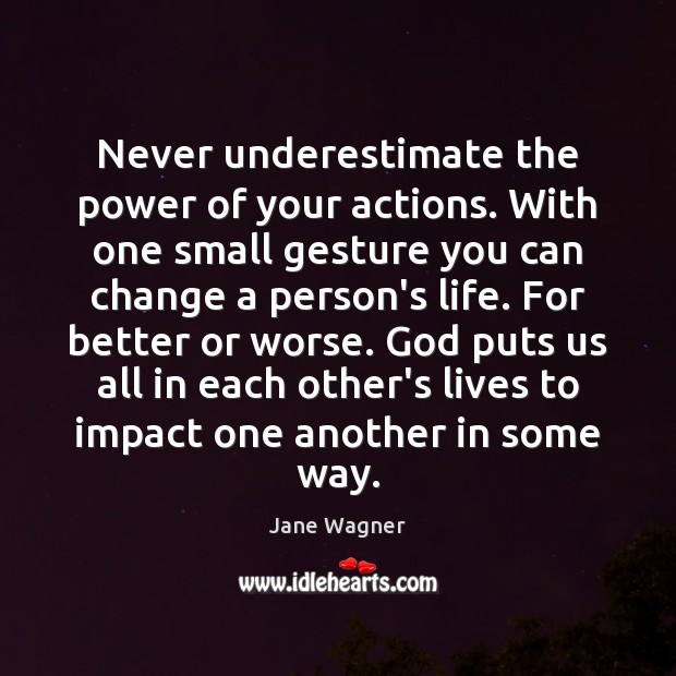 Never underestimate the power of your actions. With one small gesture you Jane Wagner Picture Quote