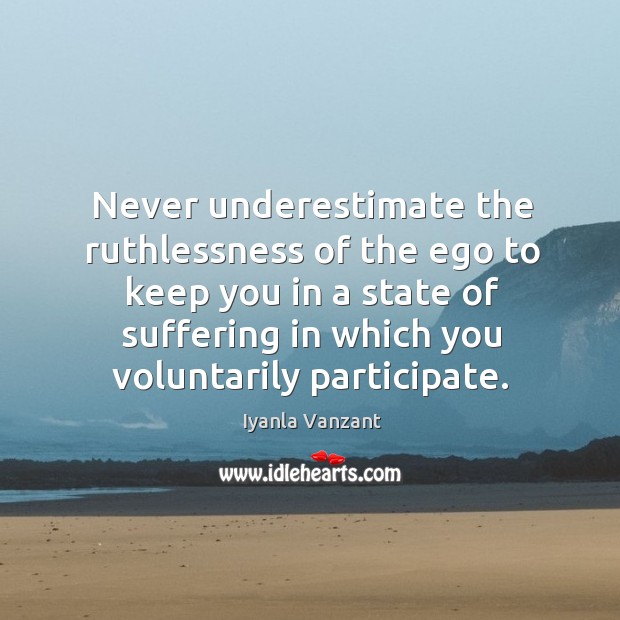 Never underestimate the ruthlessness of the ego to keep you in a Underestimate Quotes Image