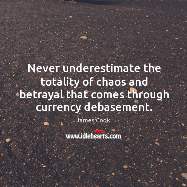Never underestimate the totality of chaos and betrayal that comes through currency Underestimate Quotes Image