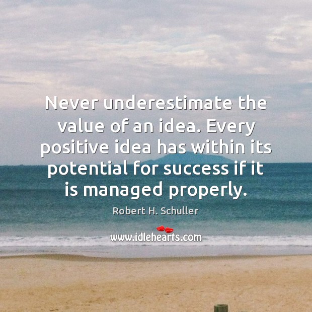 Never underestimate the value of an idea. Every positive idea has within Robert H. Schuller Picture Quote