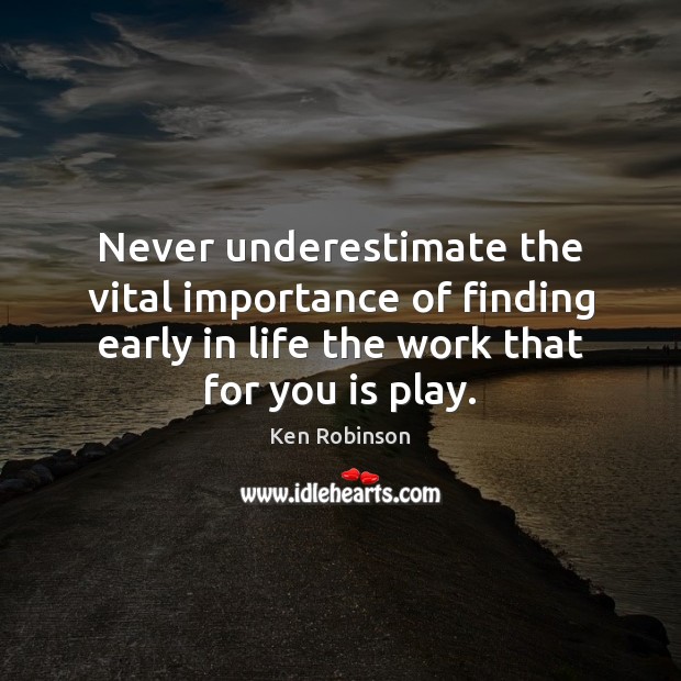 Never underestimate the vital importance of finding early in life the work Ken Robinson Picture Quote