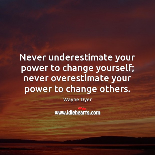 Never underestimate your power to change yourself; never overestimate your power to Image