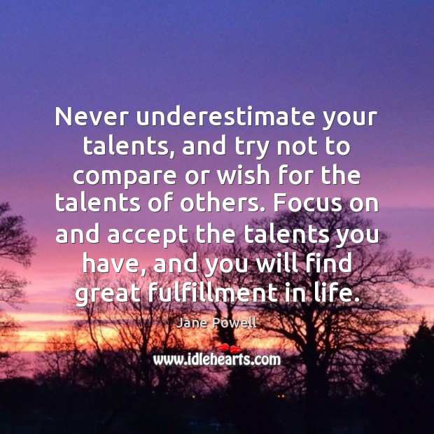 Never underestimate your talents, and try not to compare or wish for Jane Powell Picture Quote