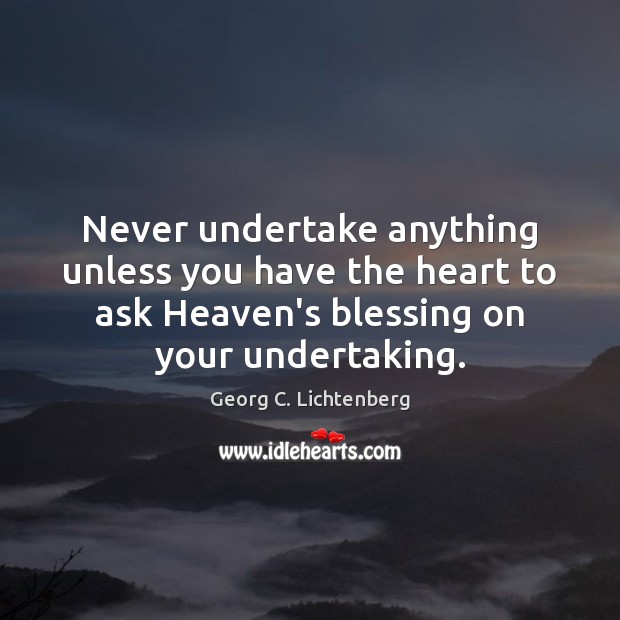 Never undertake anything unless you have the heart to ask Heaven’s blessing Georg C. Lichtenberg Picture Quote