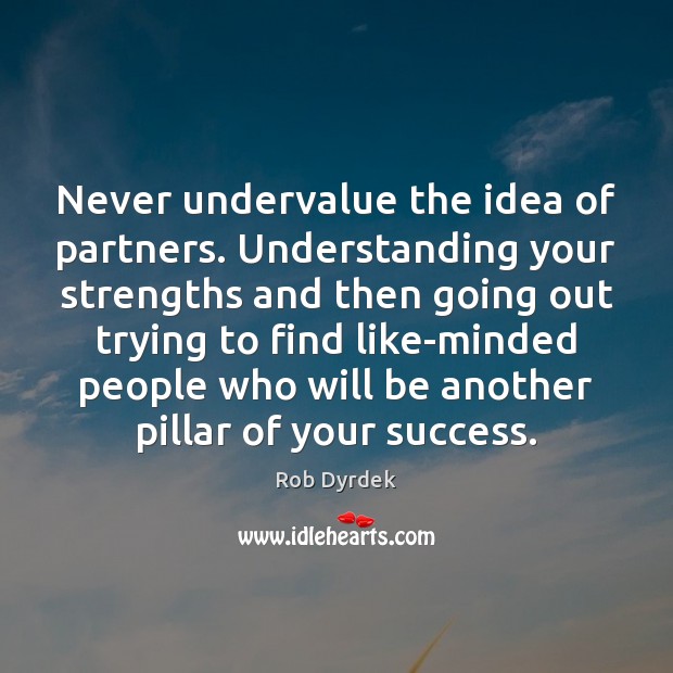 Never undervalue the idea of partners. Understanding your strengths and then going Image