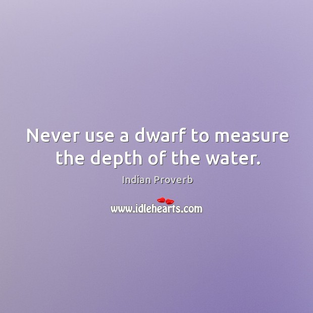 Never use a dwarf to measure the depth of the water. Indian Proverbs Image