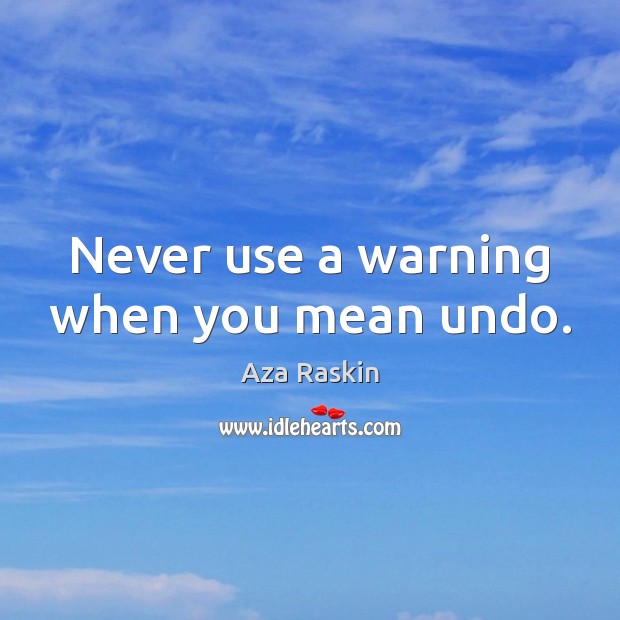 Never use a warning when you mean undo. Aza Raskin Picture Quote