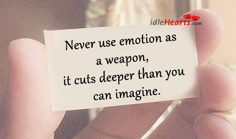 Never use emotion as a weapon, it cuts deeper than you can imagine. Emotion Quotes Image