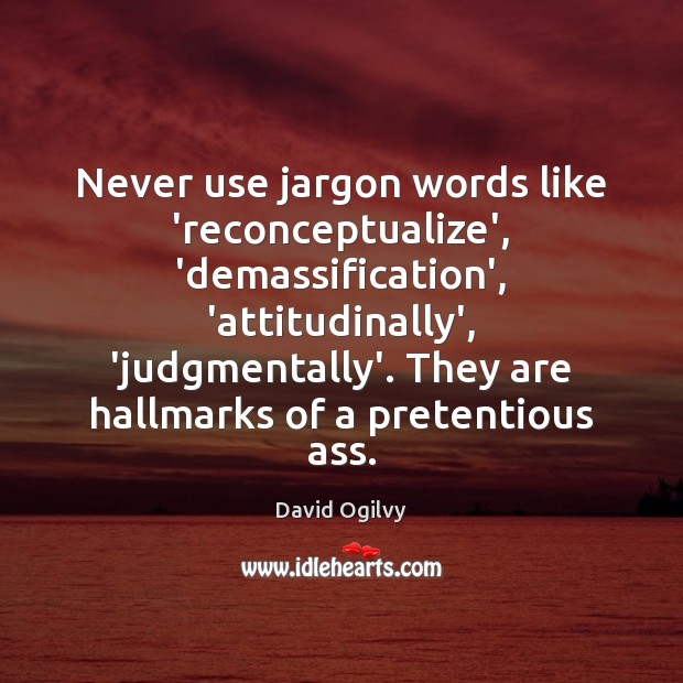 Never use jargon words like ‘reconceptualize’, ‘demassification’, ‘attitudinally’, ‘judgmentally’. They are hallmarks David Ogilvy Picture Quote