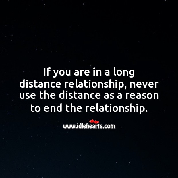 Never use the distance as a reason to end the relationship. 