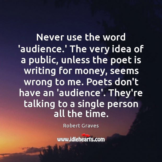 Never use the word ‘audience.’ The very idea of a public, Robert Graves Picture Quote