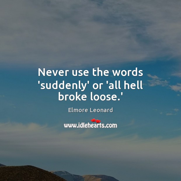 Never use the words ‘suddenly’ or ‘all hell broke loose.’ Image