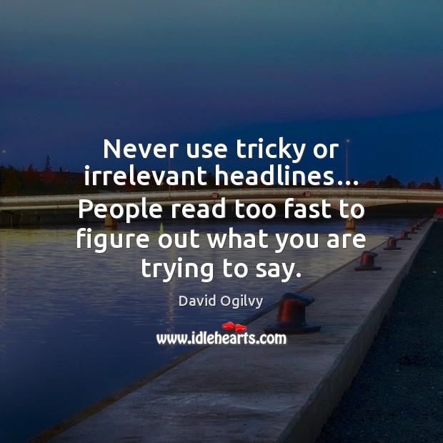Never use tricky or irrelevant headlines… People read too fast to figure David Ogilvy Picture Quote