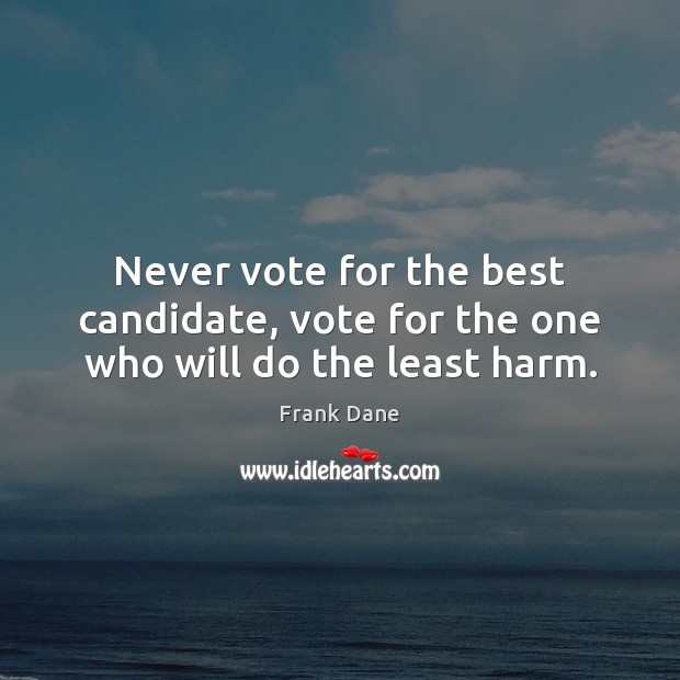 Never vote for the best candidate, vote for the one who will do the least harm. Frank Dane Picture Quote