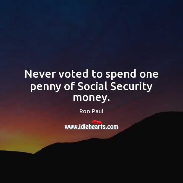 Never voted to spend one penny of Social Security money. Ron Paul Picture Quote