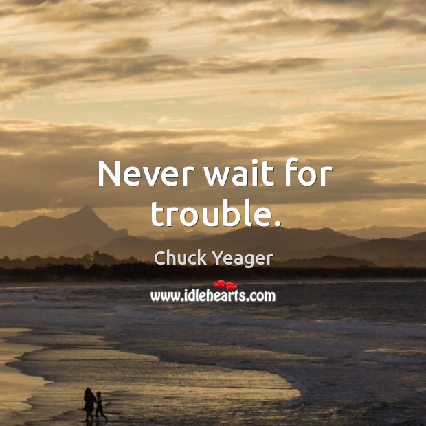 Never wait for trouble. Chuck Yeager Picture Quote