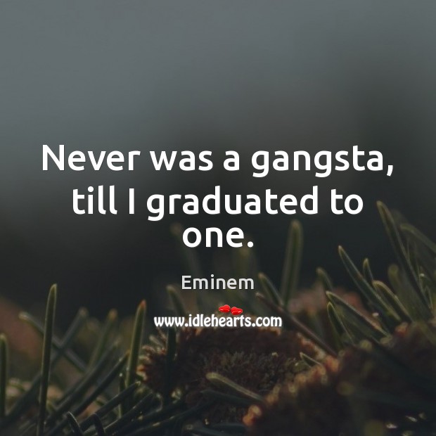 Never was a gangsta, till I graduated to one. Eminem Picture Quote