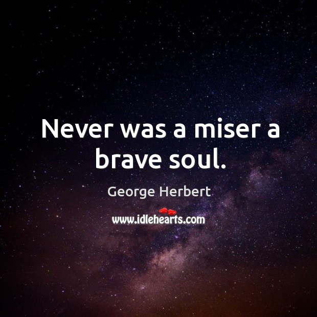 Never was a miser a brave soul. George Herbert Picture Quote