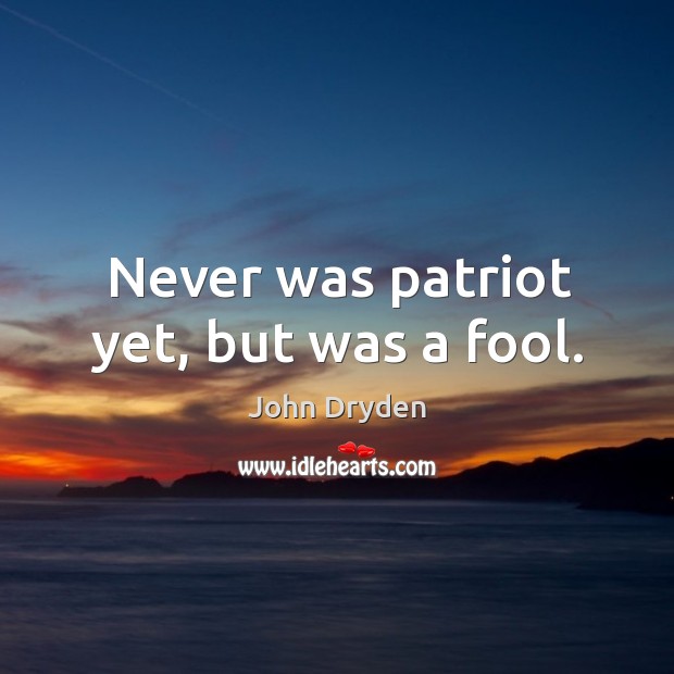 Never was patriot yet, but was a fool. Image