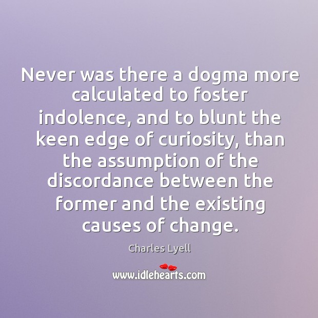 Never was there a dogma more calculated to foster indolence, and to Charles Lyell Picture Quote