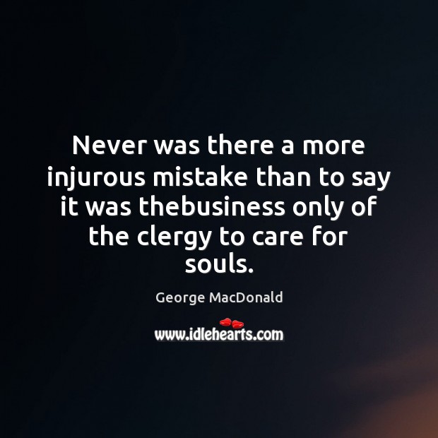 Never was there a more injurous mistake than to say it was George MacDonald Picture Quote