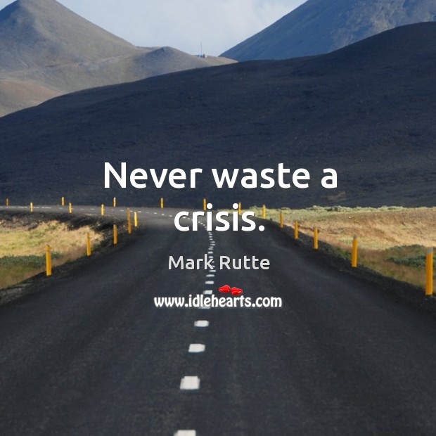 Never waste a crisis. Mark Rutte Picture Quote