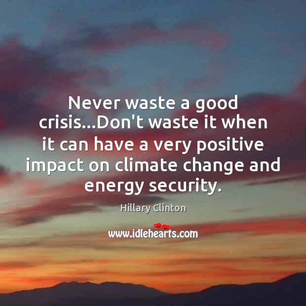 Never waste a good crisis…Don’t waste it when it can have Climate Quotes Image