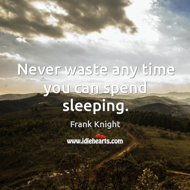 Never waste any time you can spend sleeping. Frank Knight Picture Quote